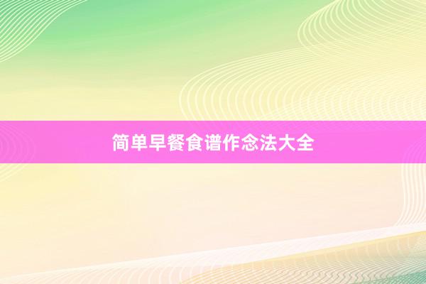 简单早餐食谱作念法大全