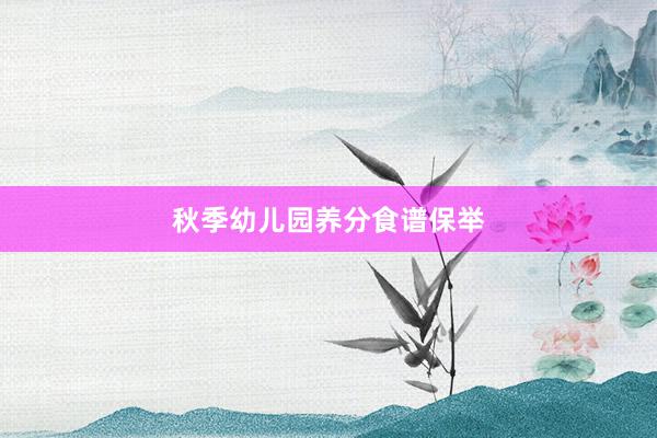 秋季幼儿园养分食谱保举